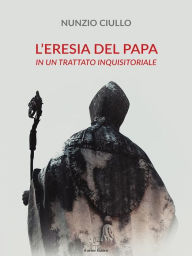 Title: L'eresia del Papa: In un trattato inquisitoriale, Author: Nunzio Ciullo