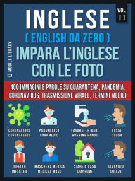 Title: Inglese (English Da Zero) Impara L'Inglese Con Le Foto (Vol 11): 400 immagini e parole essenziali, in testo bilingue, su Quarantena, Coronavirus, Trasmissione virale, Pandemia e Termini Medici, Author: Mobile Library