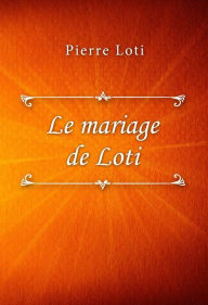 Title: Le mariage de Loti, Author: Pierre Loti