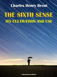 Title: The Sixth Sense: Its Cultivation and Use, Author: Charles Henry Brent
