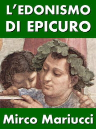 Title: L'edonismo di Epicuro. Vita e pensiero del fondatore dell'epicureismo., Author: Mirco Mariucci