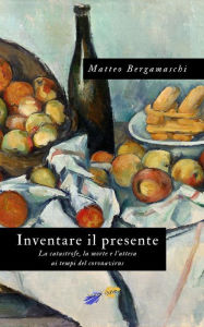 Title: Inventare il presente: La catastrofe, la morte e l'attesa ai tempi del coronavirus, Author: Matteo Bergamaschi