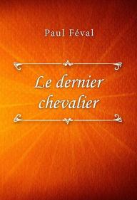 Title: Le dernier chevalier, Author: Paul Feval
