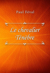 Title: Le chevalier Ténèbre, Author: Paul Feval