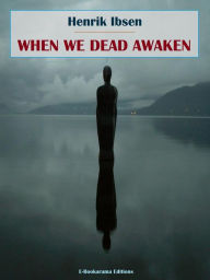 Title: When We Dead Awaken, Author: Henrik Ibsen