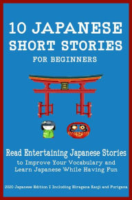 Title: 10 Japanese Short Stories for Beginners: Read Entertaining Japanese Stories to Improve your Vocabulary and Learn Japanese While Having Fun, Author: Yokahama English Japanese Language & Teachers Club