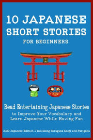 10 Japanese Short Stories for Beginners: Read Entertaining Japanese Stories to Improve your Vocabulary and Learn Japanese While Having Fun