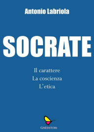 Title: Socrate: Il carattere, la coscienza, l'etica, Author: Antonio Labriola