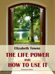 Title: The Life Power and How to Use It, Author: Elizabeth Towne