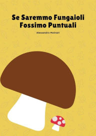 Title: Se Saremmo Fungaioli Fossimo Puntuali, Author: Alessandro Molinari