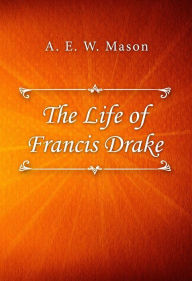 Title: The Life of Francis Drake, Author: A. E. W. Mason