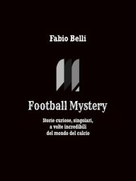 Title: Football Mystery: Storie curiose, singolari, a volte incredibili del mondo del calcio, Author: Fabio Belli