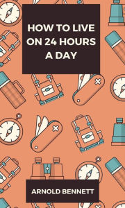 Title: How to Live on 24 Hours a Day, Author: Arnold Bennett