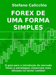 Title: Forex de uma forma simples: O guia para a introdução do mercado Forex e estratégias comerciais mais eficazes no sector cambial, Author: Stefano Calicchio