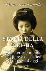 Title: Storia della geisha: il misterioso mondo del fiore e del salice dal 1600 ad oggi, Author: Francesca Sonedda
