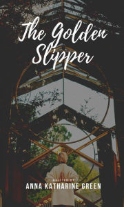 Title: The Golden Slipper, Author: Anna Katharine Green