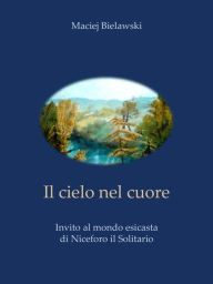 Title: Il cielo nel cuore: Invito al mondo esicasta di Niceforo il Solitario, Author: Maciej Bielawski