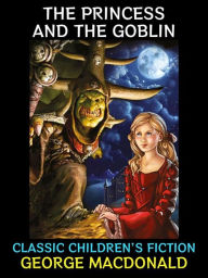 Title: The Princess and the Goblin: Classic Children's Fiction, Author: George MacDonald
