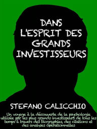 Title: Dans l'esprit des grand investisseurs: Un voyage à la découverte de la psychologie utilisée par les plus grands investisseurs de tous les temps à travers des analyses opérationnell, Author: Stefano Calicchio