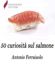 Title: 50 curiosità sul salmone, Author: Antonio Ferraiuolo