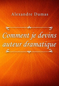 Title: Comment je devins auteur dramatique, Author: Alexandre Dumas