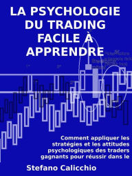 Title: La psychologie du trading facile à apprendre: Comment appliquer les stratégies et les attitudes psychologiques des traders gagnants pour réussir dans le trading., Author: Stefano Calicchio