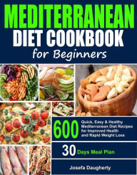 Title: Mediterranean Diet Cookbook for Beginners: 600 Quick, Easy & Healthy Mediterranean Diet Recipes with 30-Days Meal Plan for Improved Health and Everyday Cooking, Author: Josefa Daugherty