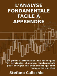 Title: L'analyse fondamentale facile à apprendre: Le guide d'introduction aux techniques et stratégies d'analyse fondamentale pour anticiper les événements qui font bouger les marchés, Author: Stefano Calicchio