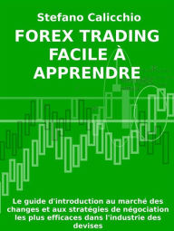 Title: Forex Trading facile à apprendre: Le guide d'introduction au marché des changes et aux stratégies de négociation les plus efficaces dans l'industrie des devises., Author: Stefano Calicchio