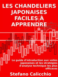 Title: Les Chandeliers Japonaises facile à apprendre: Le guide d'introduction aux voiles japonaises et les stratégies d'analyse technique les plus efficaces, Author: Stefano Calicchio