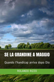 Title: Se la Grandine a Maggio: Quando l'handicap arriva dopo Dio, Author: Rolando Rizzo