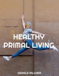 Title: Healthy Primal Living, Author: Gerald Pilcher