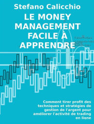 Title: Le money management facile à apprendre: Comment tirer profit des techniques et stratégies de gestion de l'argent pour améliorer l'activité de trading en ligne, Author: Stefano Calicchio