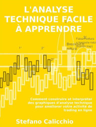 Title: L'analyse technique facile à apprendre: Comment construire et interpréter des graphiques d'analyse technique pour améliorer votre activité de trading en ligne., Author: Stefano Calicchio