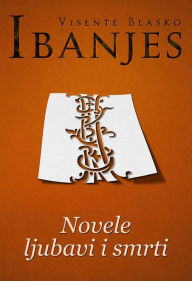 Title: Novele ljubavi i smrti, Author: Visente Blasko Ibanjes