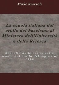 Title: La scuola italiana dal crollo del fascismo al Ministero dell'università e della ricerca: Raccolta delle norme sulla scuola dal crollo del regime al 1988, Author: Mirko Riazzoli