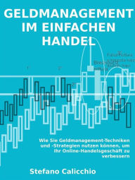 Title: Geldmanagement im einfachen handel: Wie Sie Geldmanagement-Techniken und -Strategien nutzen können, um Ihr Online-Handelsgeschäft zu verbessern, Author: Stefano Calicchio