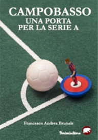 Title: Campobasso una porta per la serie A, Author: Francesco Andrea Brunale