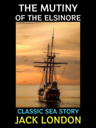 Title: The Mutiny of the Elsinore: Classic Sea Story, Author: Jack London