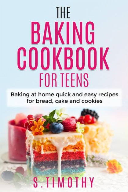 The Baking Cookbook for Teens: Baking at home quick and easy recipes ...