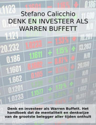 Title: Denk en investeer als Warren Buffett: Het handboek dat de mentaliteit en denkwijze van de grootste belegger aller tijden onthult, Author: Stefano Calicchio