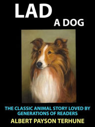 Title: Lad A Dog: The Classic Animal Story Loved by Generations of Readers, Author: Albert Payson Terhune