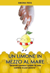 Title: Un limone in mezzo al mare: Quando cambia il punto di vista cambia la percezione, Author: Simona Festa