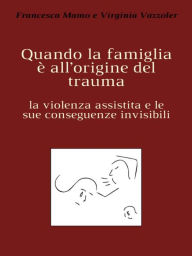 Title: Quando la famiglia è all'origine del trauma: la violenza assistita e le sue conseguenze invisibili, Author: Francesca Mamo