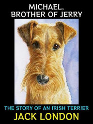 Title: Michael, Brother of Jerry: The Story of an Irish Terrier, Author: Jack London