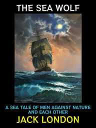 Title: The Sea Wolf: A Sea Tale of Men Against Nature and Each Other, Author: Jack London