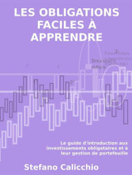 Title: Les obligations faciles à apprendre: Le guide d'introduction aux investissements obligataires et à leur gestion de portefeuille, Author: Stefano Calicchio