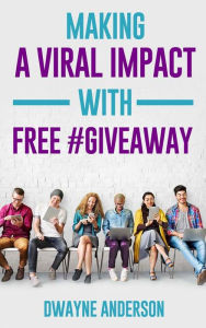 Title: Making a Viral Impact with FREE #GIVEAWAY, Author: Dwayne Anderson