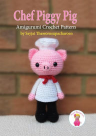 Title: Chef Piggy Pig: Amigurumi Crochet Pattern, Author: Sayjai Thawornsupacharoen