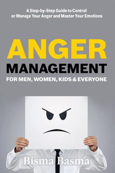 Anger Management for Men, Women, Kids and Everyone: A Step-by-Step Guide to Control or Manage Your Anger and Master Your Emotions